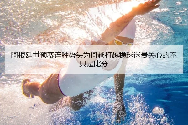 阿根廷世预赛连胜势头为何越打越稳球迷最关心的不只是比分