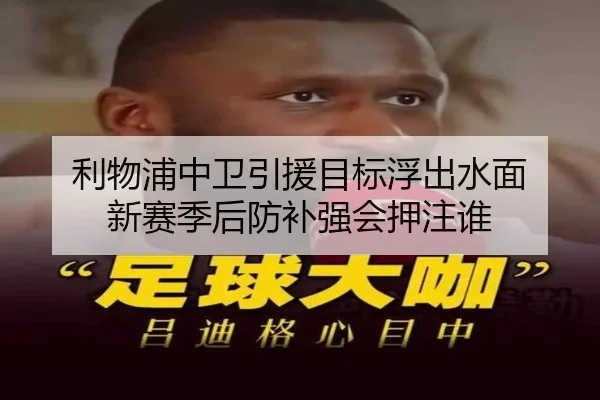 利物浦中卫引援目标浮出水面 新赛季后防补强会押注谁